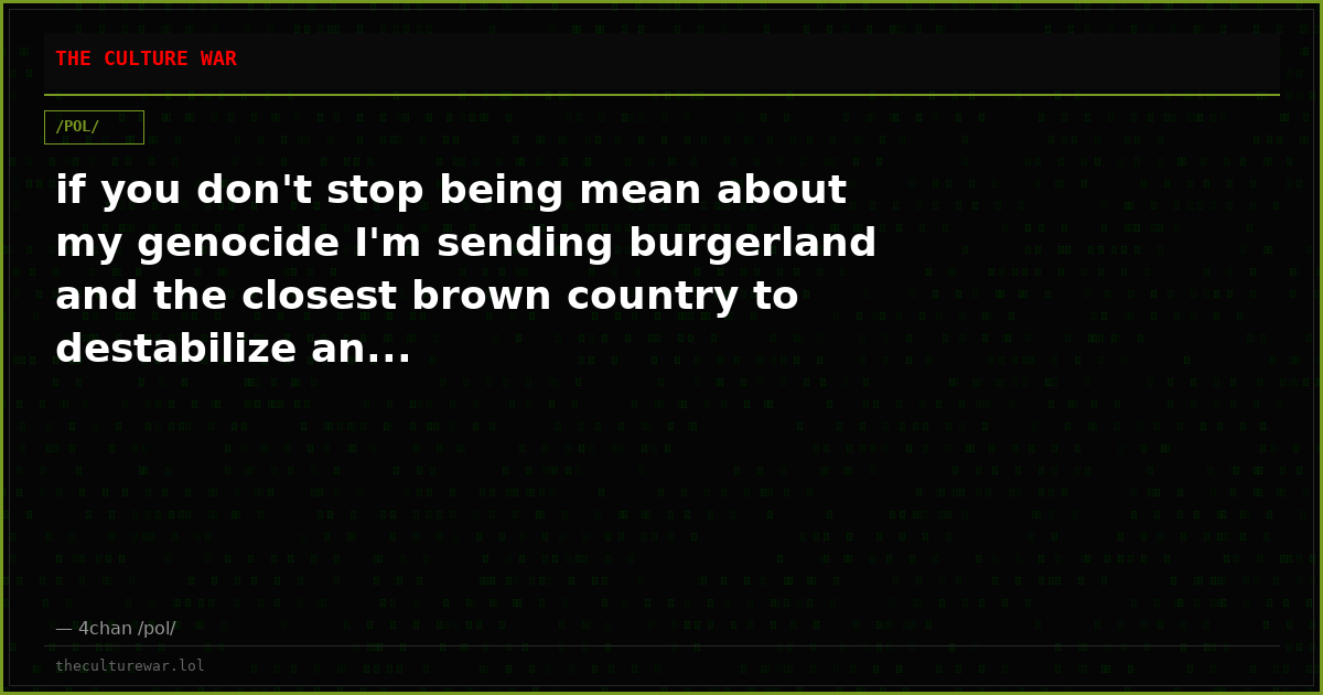 if you don't stop being mean about my genocide I'm sending burgerland and the closest brown country to destabilize an...