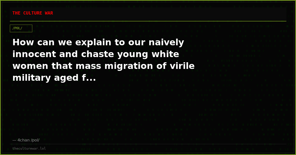 How can we explain to our naively innocent and chaste young white women that mass migration of virile military aged f...