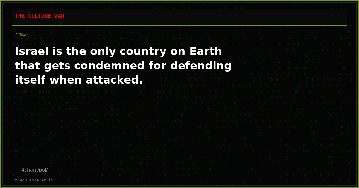 Israel is the only country on Earth that gets condemned for defending itself when attacked.