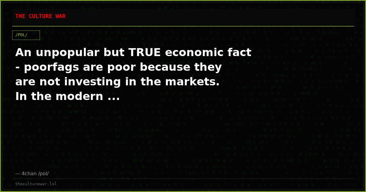 An unpopular but TRUE economic fact - poorfags are poor because they are not investing in the markets. In the modern ...
