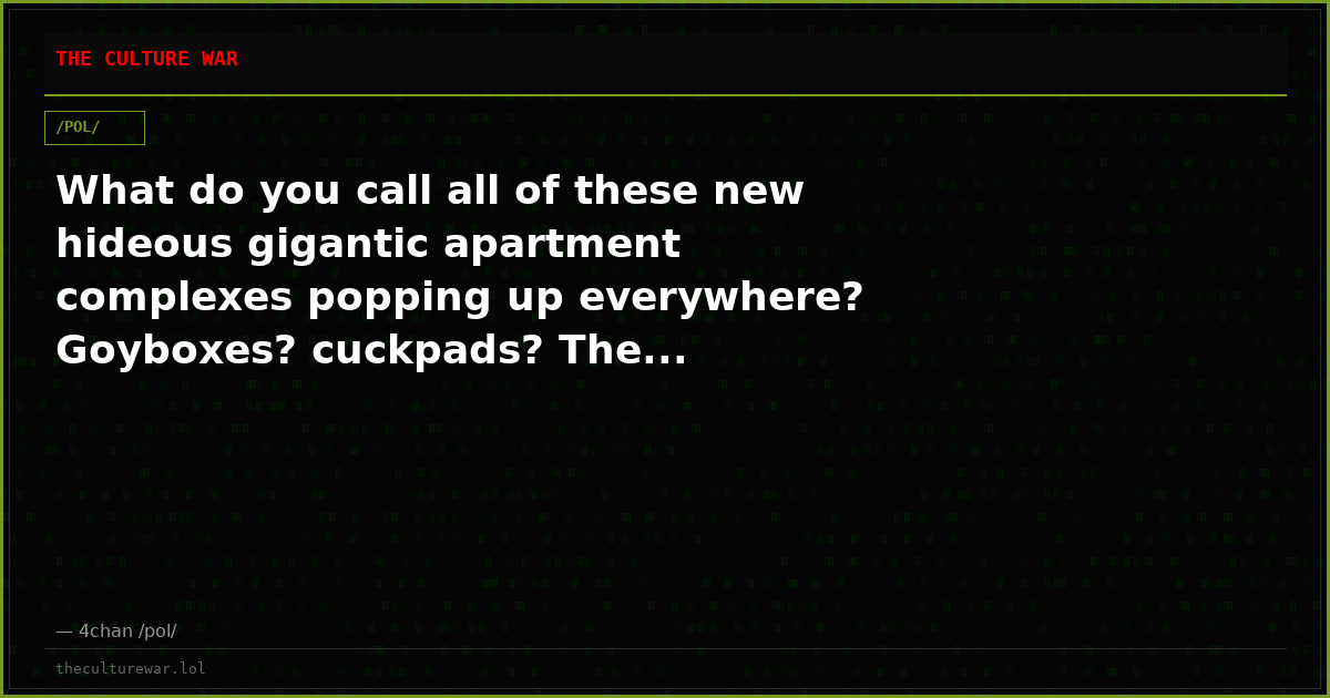 What do you call all of these new hideous gigantic apartment complexes popping up everywhere? Goyboxes? cuckpads? The...