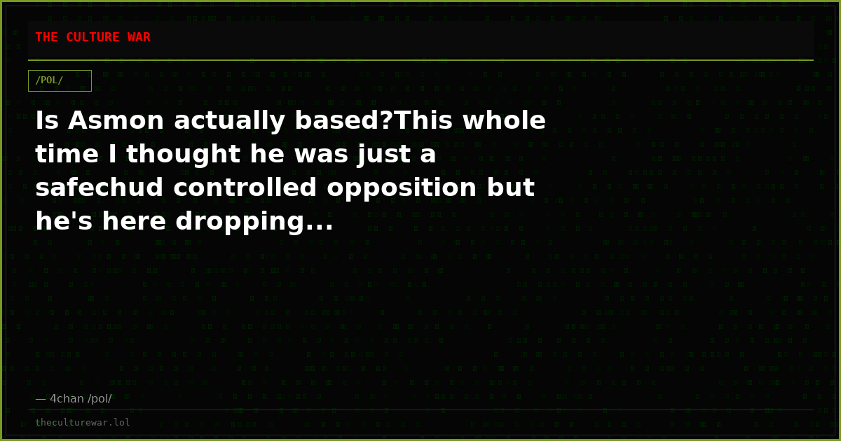 Is Asmon actually based?This whole time I thought he was just a safechud controlled opposition but he's here dropping...