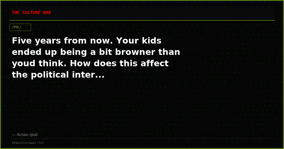 Five years from now. Your kids ended up being a bit browner than youd think. How does this affect the political inter...