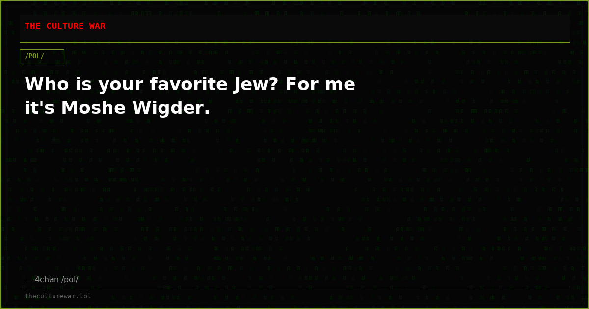 Who is your favorite Jew? For me it's Moshe Wigder.
