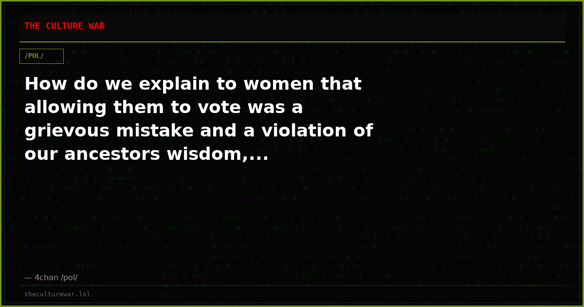 How do we explain to women that allowing them to vote was a grievous mistake and a violation of our ancestors wisdom,...