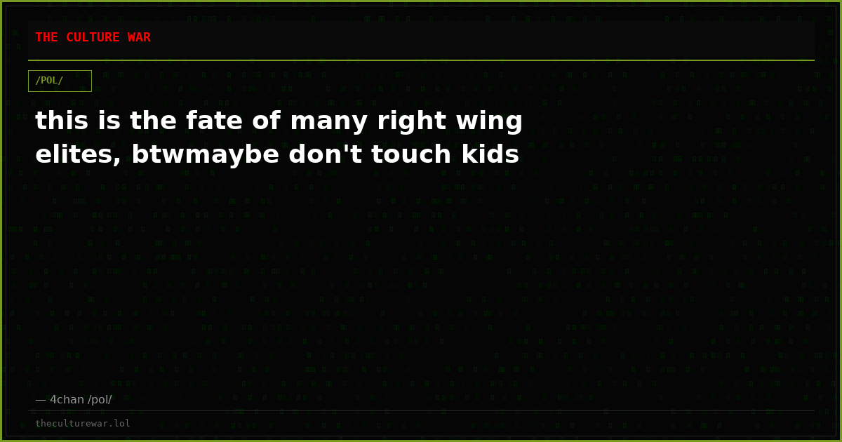 this is the fate of many right wing elites, btwmaybe don't touch kids