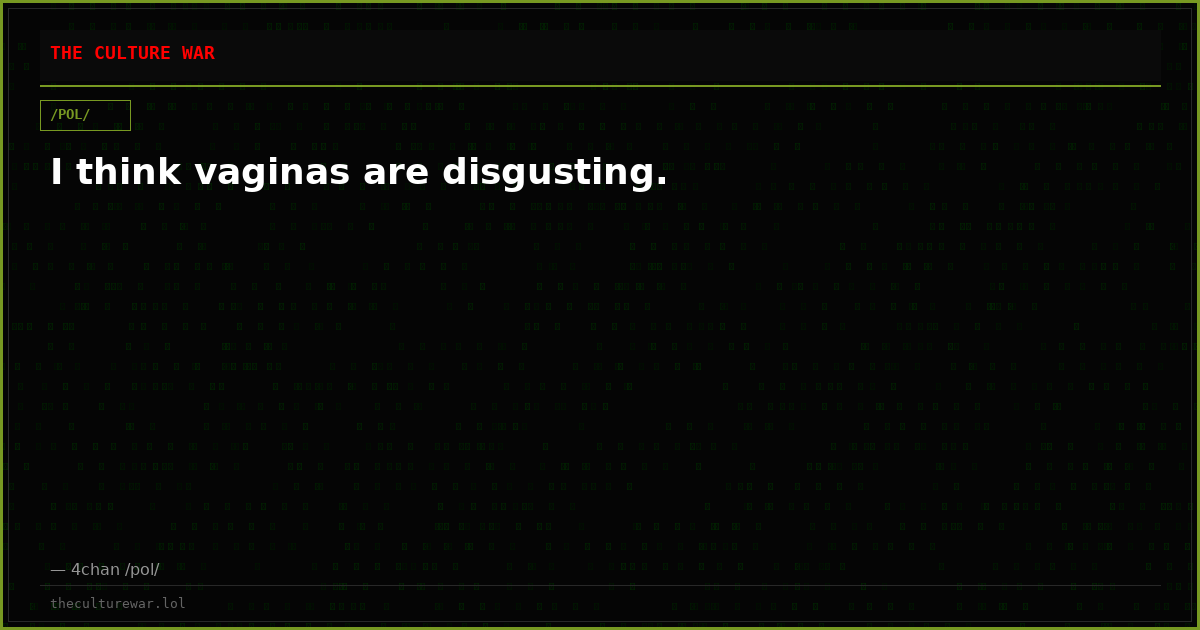 I think vaginas are disgusting.