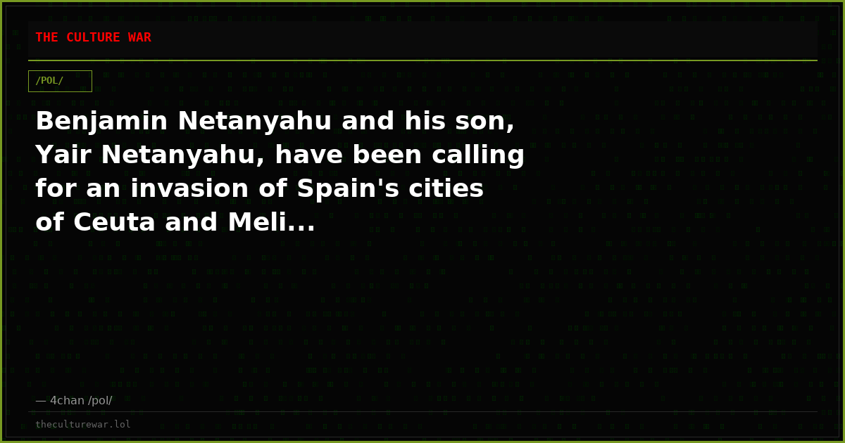 Benjamin Netanyahu and his son, Yair Netanyahu, have been calling for an invasion of Spain's cities of Ceuta and Meli...