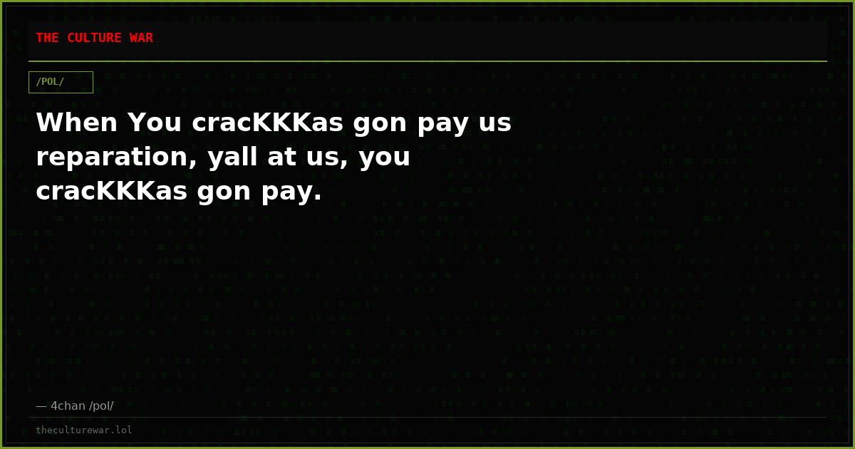 When You cracKKKas gon pay us reparation, yall at us, you cracKKKas gon pay.