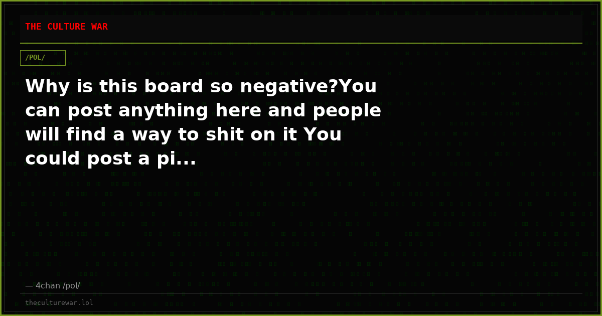 Why is this board so negative?You can post anything here and people will find a way to shit on it You could post a pi...