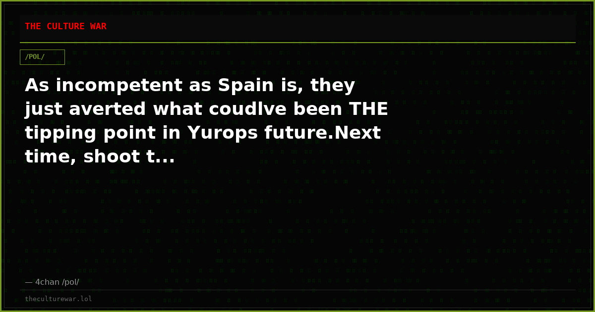 As incompetent as Spain is, they just averted what coudlve been THE tipping point in Yurops future.Next time, shoot t...