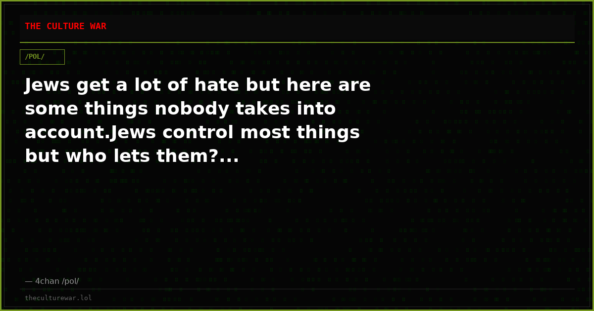 Jews get a lot of hate but here are some things nobody takes into account.Jews control most things but who lets them?...