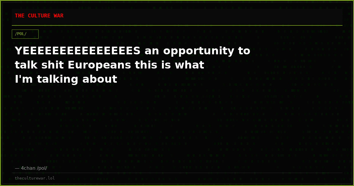 YEEEEEEEEEEEEEEES an opportunity to talk shit Europeans this is what I'm talking about