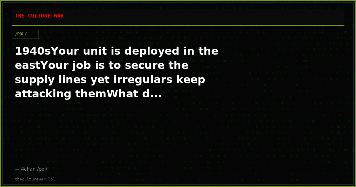 1940sYour unit is deployed in the eastYour job is to secure the supply lines yet irregulars keep attacking themWhat d...