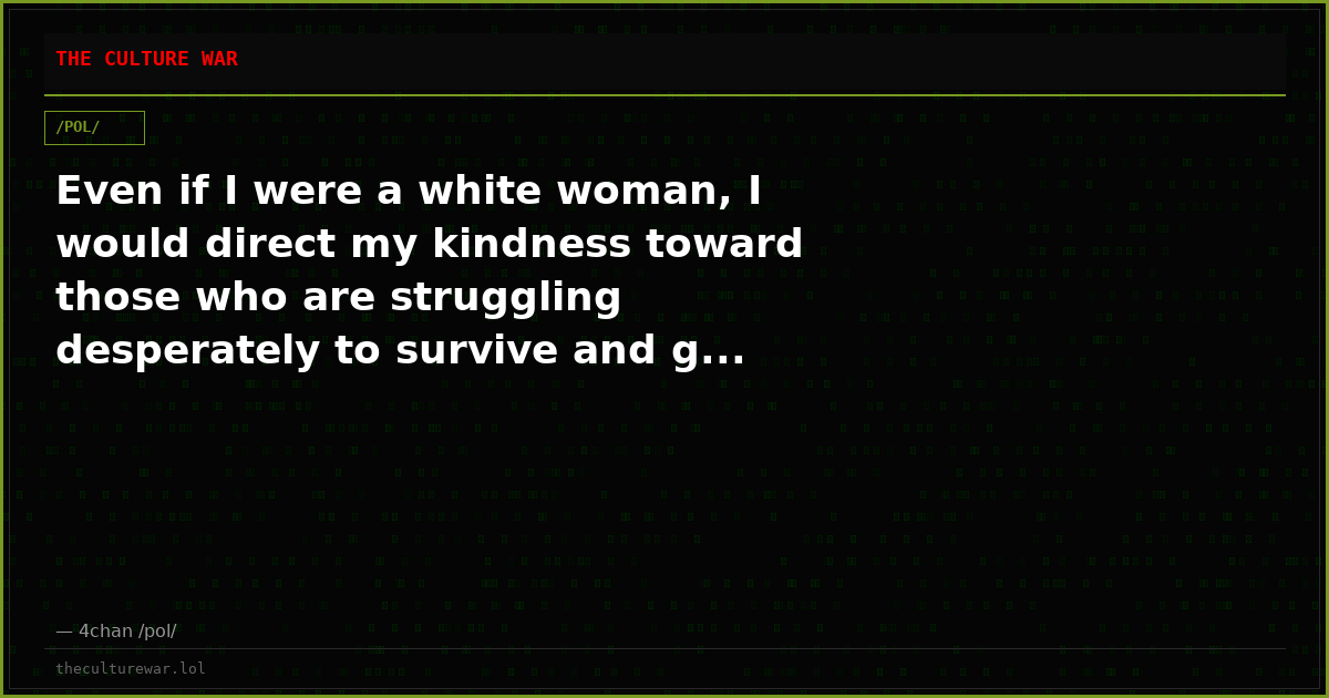 Even if I were a white woman, I would direct my kindness toward those who are struggling desperately to survive and g...