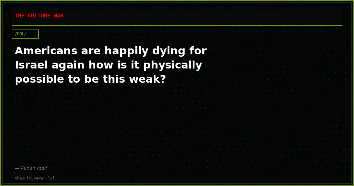 Americans are happily dying for Israel again how is it physically possible to be this weak?