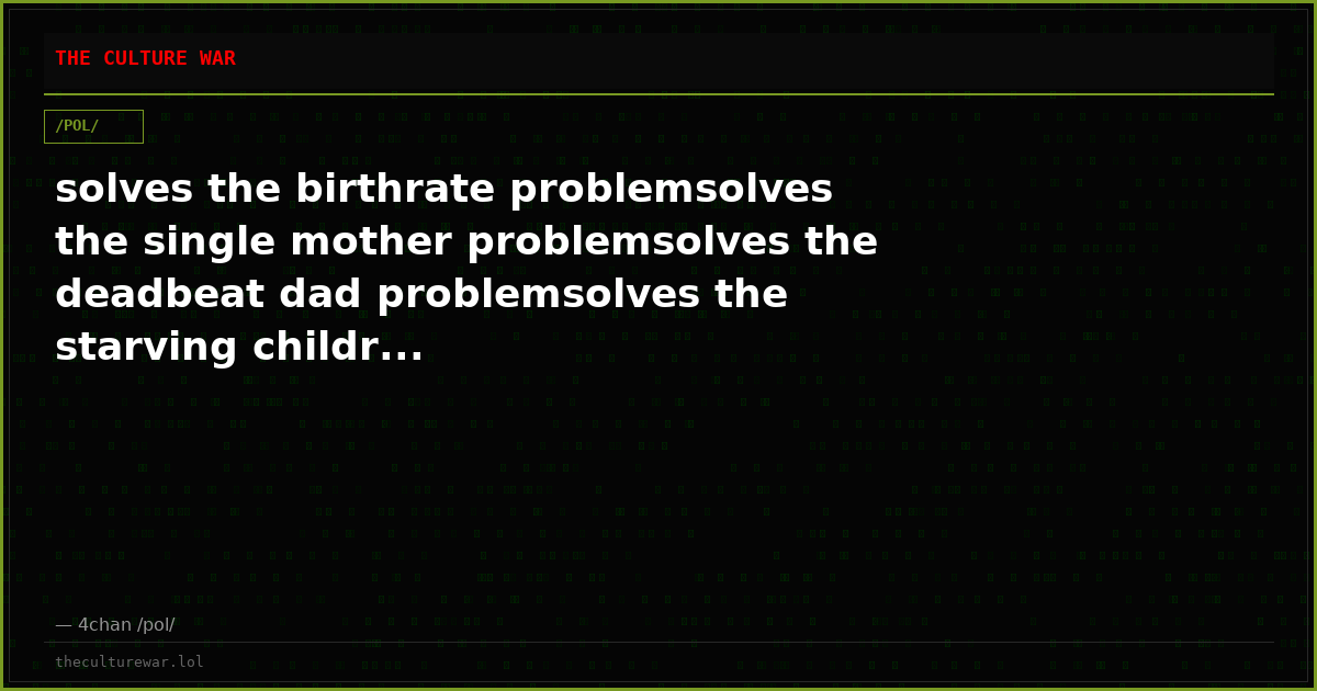 solves the birthrate problemsolves the single mother problemsolves the deadbeat dad problemsolves the starving childr...