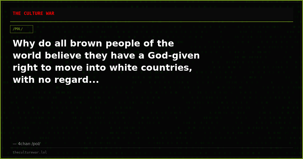 Why do all brown people of the world believe they have a God-given right to move into white countries, with no regard...