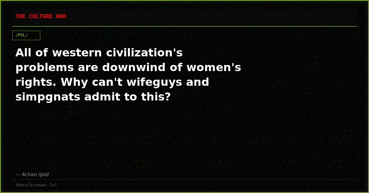 All of western civilization's problems are downwind of women's rights. Why can't wifeguys and simpgnats admit to this?