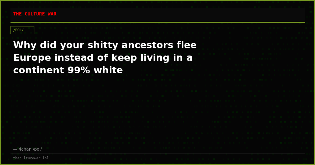 Why did your shitty ancestors flee Europe instead of keep living in a continent 99% white