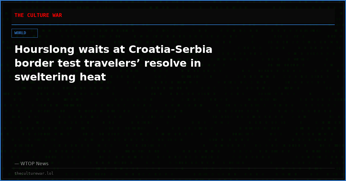 Hourslong waits at Croatia-Serbia border test travelers’ resolve in sweltering heat
