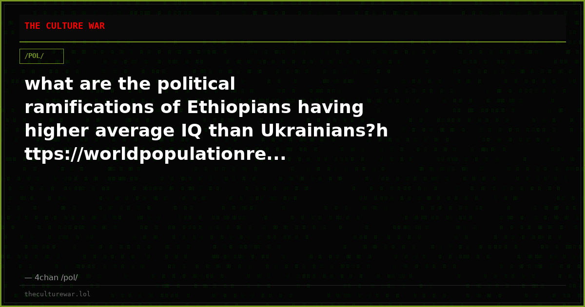 what are the political ramifications of Ethiopians having higher average IQ than Ukrainians?https://worldpopulationre...