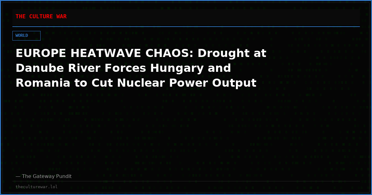 EUROPE HEATWAVE CHAOS: Drought at Danube River Forces Hungary and Romania to Cut Nuclear Power Output