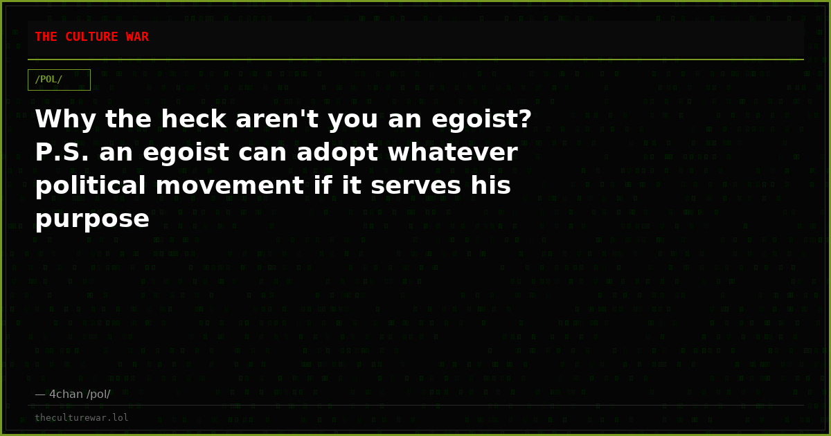 Why the heck aren't you an egoist? P.S. an egoist can adopt whatever political movement if it serves his purpose