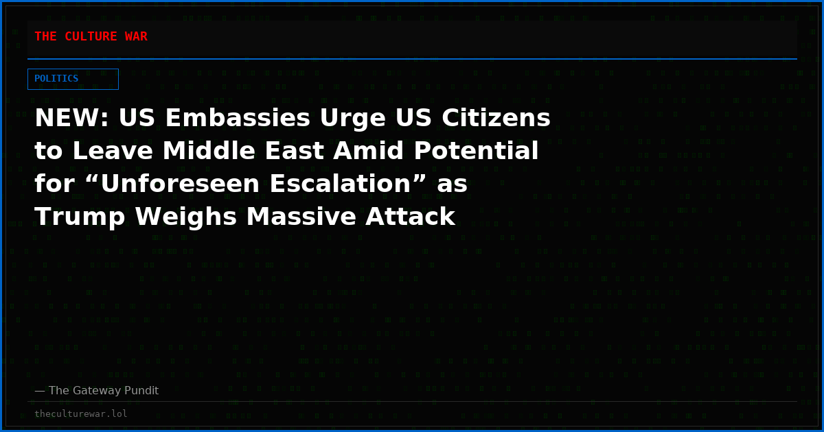 NEW: US Embassies Urge US Citizens to Leave Middle East Amid Potential for “Unforeseen Escalation” as Trump Weighs Massive Attack Targeting Iranian Energy Sites