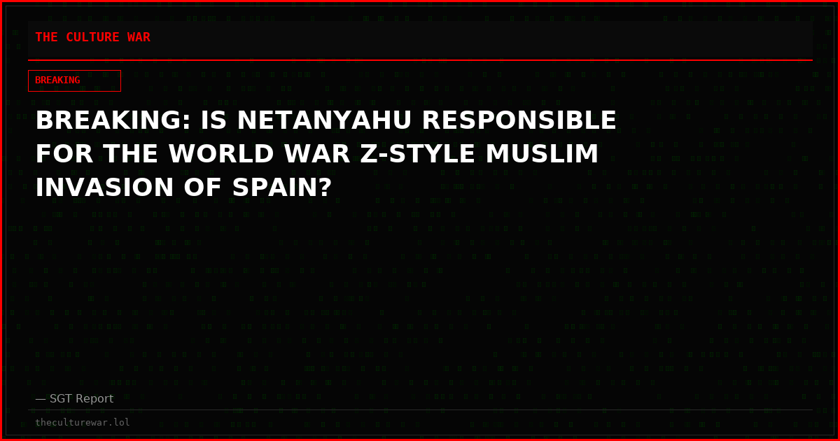 BREAKING: IS NETANYAHU RESPONSIBLE FOR THE WORLD WAR Z-STYLE MUSLIM INVASION OF SPAIN?