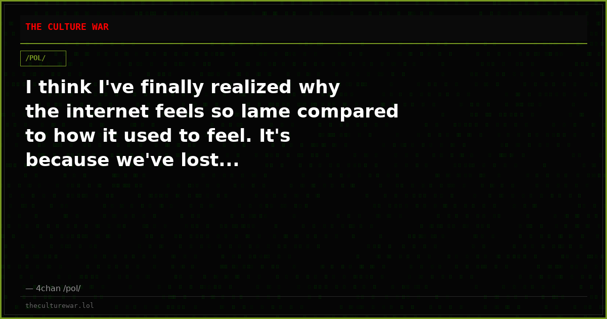 I think I've finally realized why the internet feels so lame compared to how it used to feel. It's because we've lost...