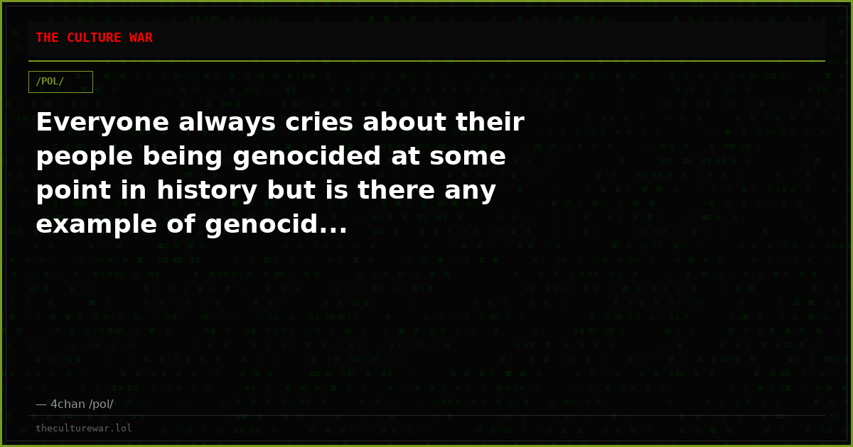 Everyone always cries about their people being genocided at some point in history but is there any example of genocid...
