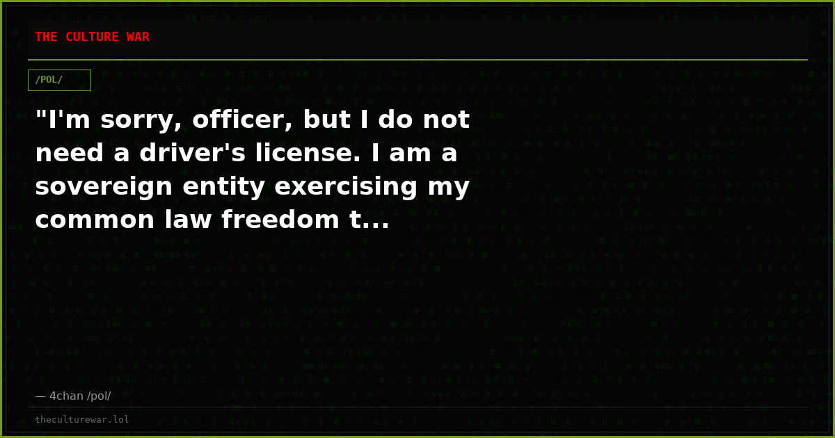 "I'm sorry, officer, but I do not need a driver's license. I am a sovereign entity exercising my common law freedom t...