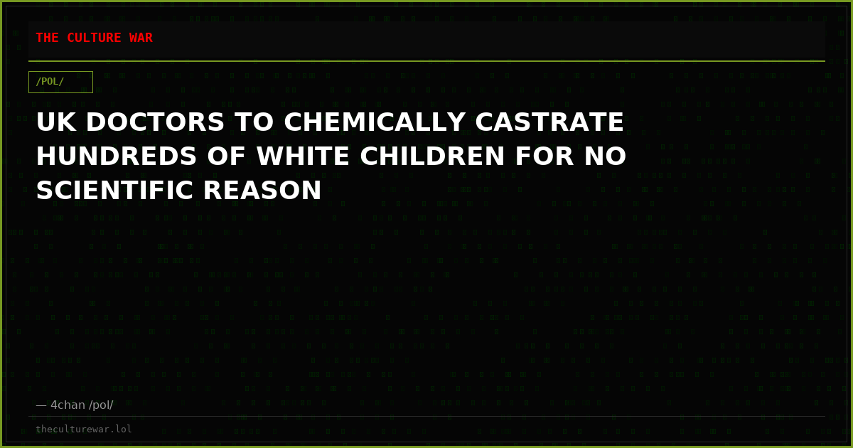 UK DOCTORS TO CHEMICALLY CASTRATE HUNDREDS OF WHITE CHILDREN FOR NO SCIENTIFIC REASON
