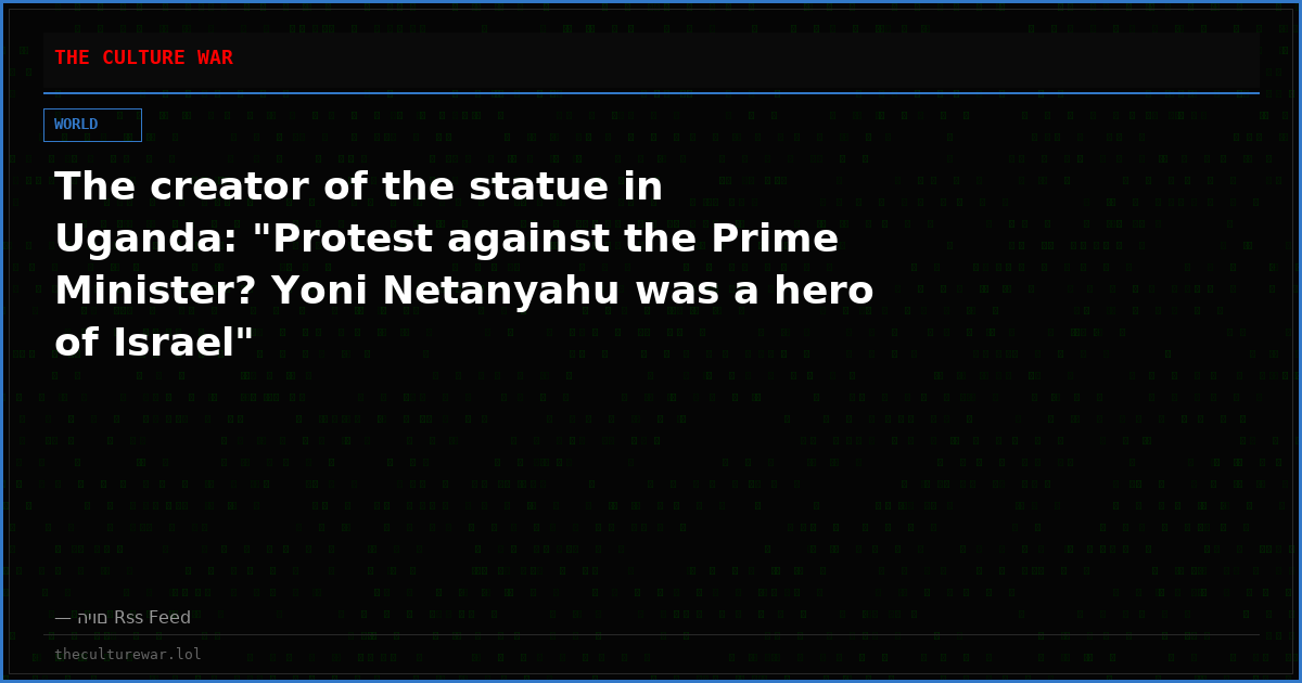 The creator of the statue in Uganda: "Protest against the Prime Minister? Yoni Netanyahu was a hero of Israel"