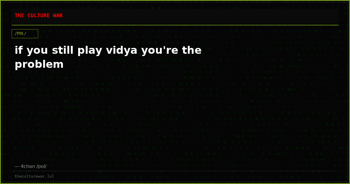 if you still play vidya you're the problem