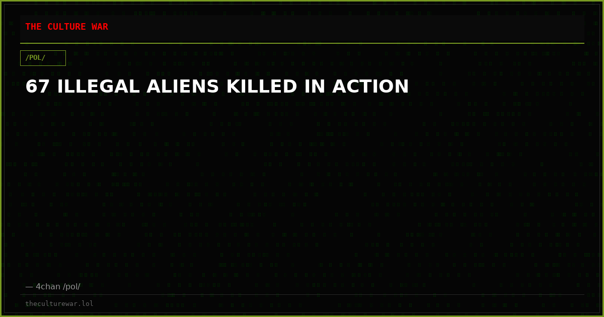 67 ILLEGAL ALIENS KILLED IN ACTION