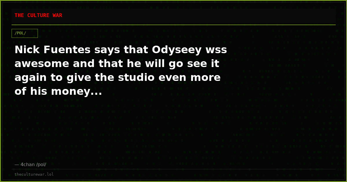 Nick Fuentes says that Odyseey wss awesome and that he will go see it again to give the studio even more of his money...