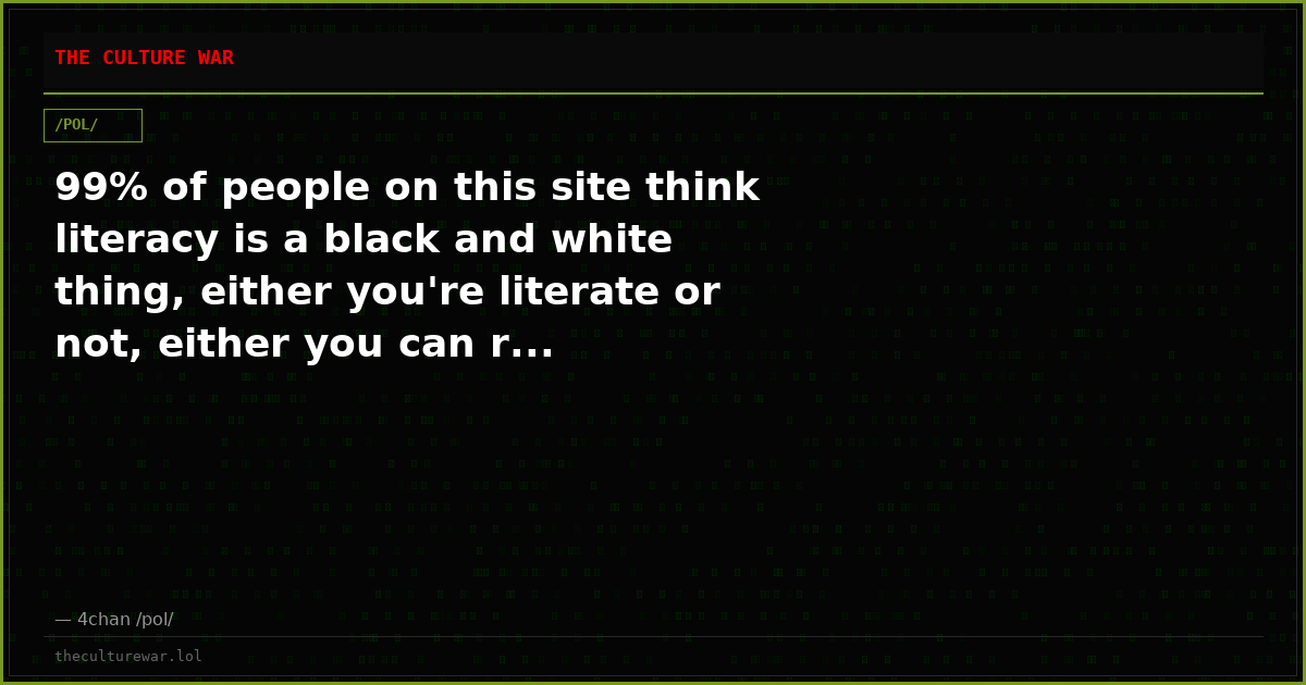 99% of people on this site think literacy is a black and white thing, either you're literate or not, either you can r...