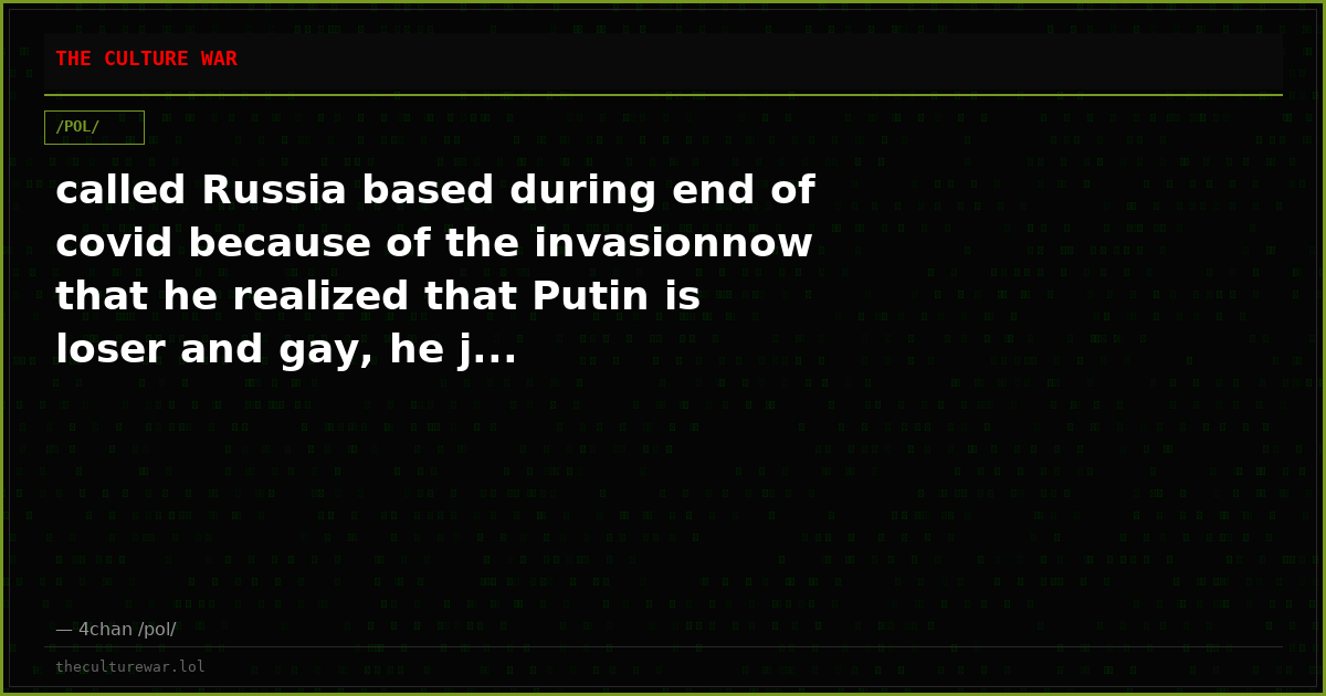 called Russia based during end of covid because of the invasionnow that he realized that Putin is loser and gay, he j...