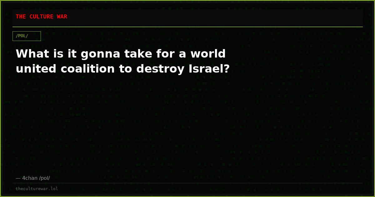 What is it gonna take for a world united coalition to destroy Israel?