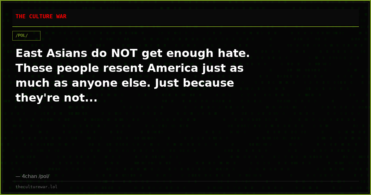 East Asians do NOT get enough hate. These people resent America just as much as anyone else. Just because they're not...