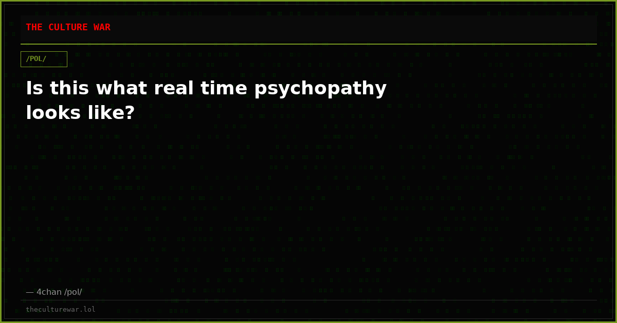 Is this what real time psychopathy looks like?