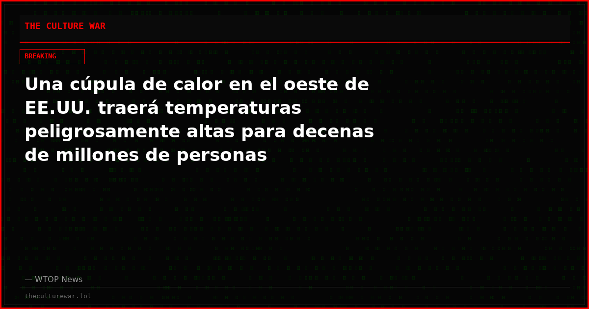 Una cúpula de calor en el oeste de EE.UU. traerá temperaturas peligrosamente altas para decenas de millones de personas