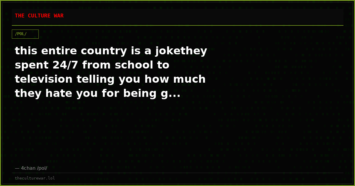 this entire country is a jokethey spent 24/7 from school to television telling you how much they hate you for being g...