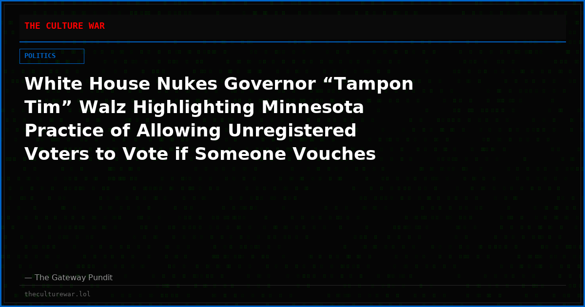 White House Nukes Governor “Tampon Tim” Walz Highlighting Minnesota Practice of Allowing Unregistered Voters to Vote if Someone Vouches for Them