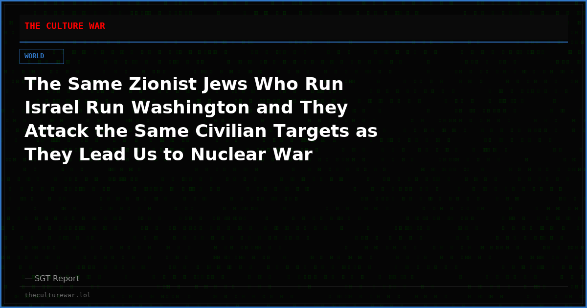 The Same Zionist Jews Who Run Israel Run Washington and They Attack the Same Civilian Targets as They Lead Us to Nuclear War