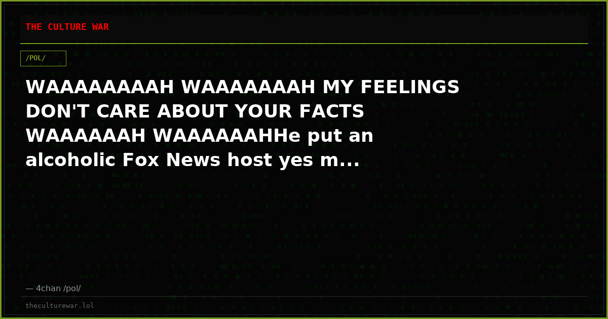 WAAAAAAAAH WAAAAAAAH MY FEELINGS DON'T CARE ABOUT YOUR FACTS WAAAAAAH WAAAAAAHHe put an alcoholic Fox News host yes m...