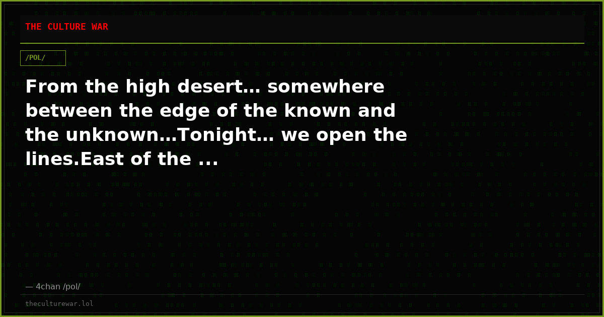 From the high desert… somewhere between the edge of the known and the unknown…Tonight… we open the lines.East of the ...