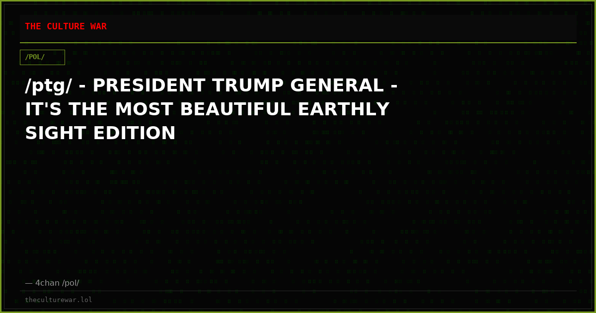 /ptg/ - PRESIDENT TRUMP GENERAL - IT'S THE MOST BEAUTIFUL EARTHLY SIGHT EDITION
